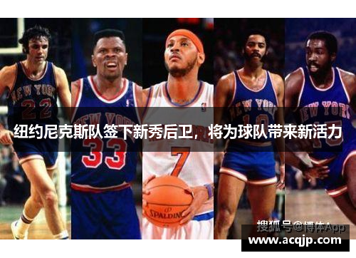 纽约尼克斯队签下新秀后卫，将为球队带来新活力