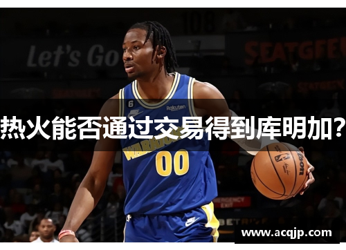 热火能否通过交易得到库明加？