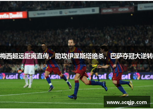 梅西超远距离直传，助攻伊涅斯塔绝杀，巴萨夺冠大逆转
