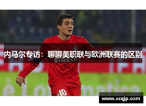 内马尔专访：聊聊美职联与欧洲联赛的区别