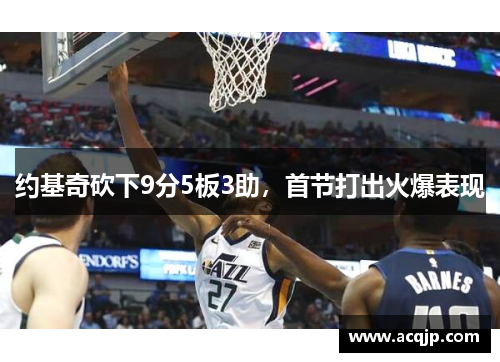 约基奇砍下9分5板3助，首节打出火爆表现